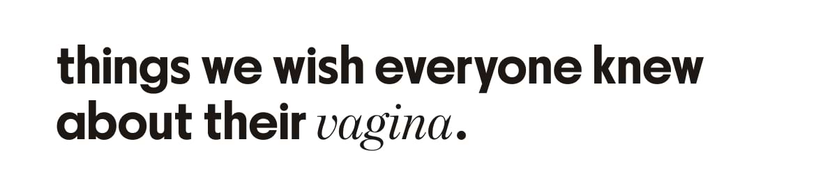 things we wish everyone knew about their vagina.