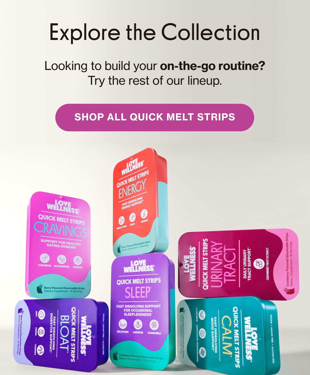 Explore the Collection | Looking to build your on-the-go routine? Try the rest of our lineup. | SHOP ALL QUICK MELT STRIPS