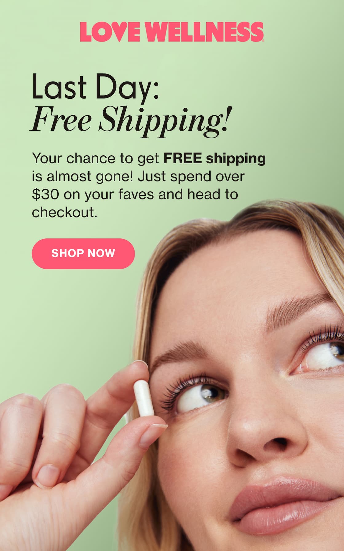LOVE WELLNESS | Last Day: Free Shipping! | Your chance to get FREE shipping is almost gone! Just spend over $30 on your faves and head to checkout. | SHOP NOW