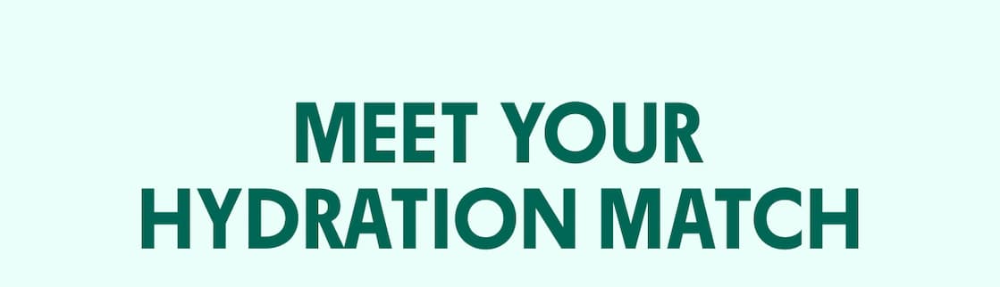 MEET YOUR HYDRATION MATCH