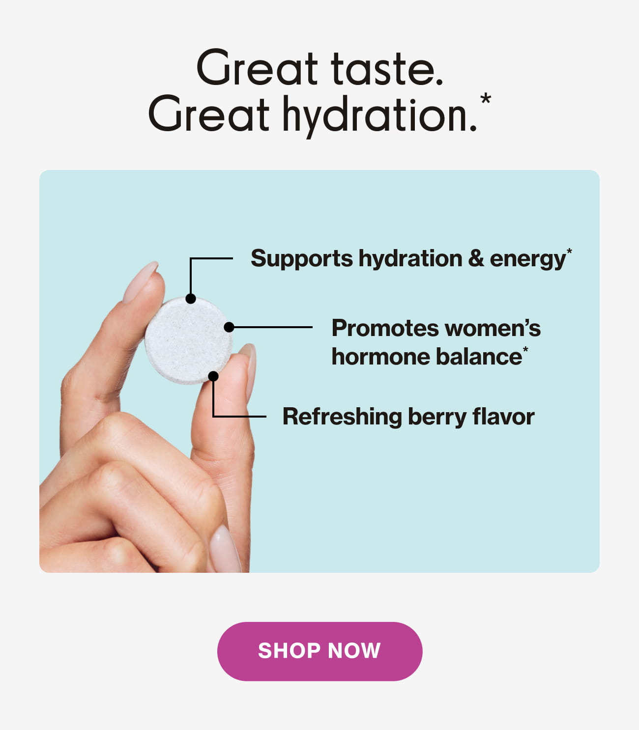 Great taste. Great hydration.* Supports hydration & energy.* Promotes women's hormone balance.* Refreshing berry flavor | Shop Now