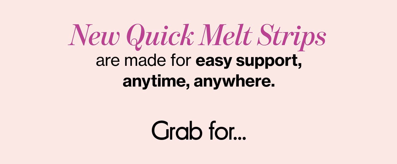 New Quick Melt Strips are made for easy support, anytime, anywhere. Grab for...