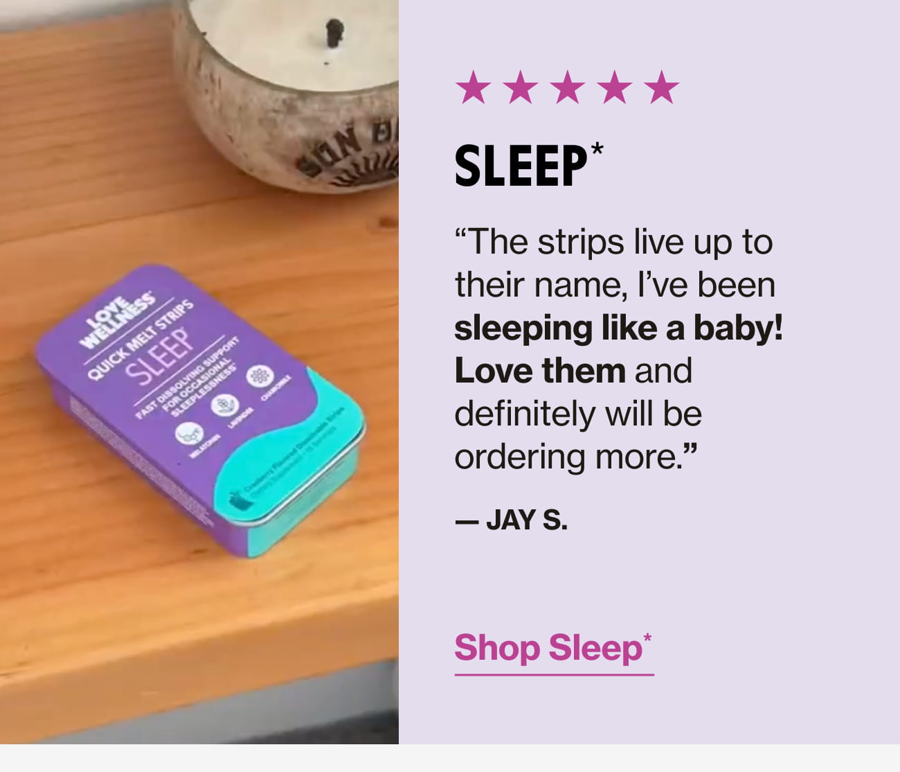 SLEEP* "The strips live up to their name, l've been sleeping like a baby! Love them and definitely will be ordering more." - JAY S. Shop Sleep*