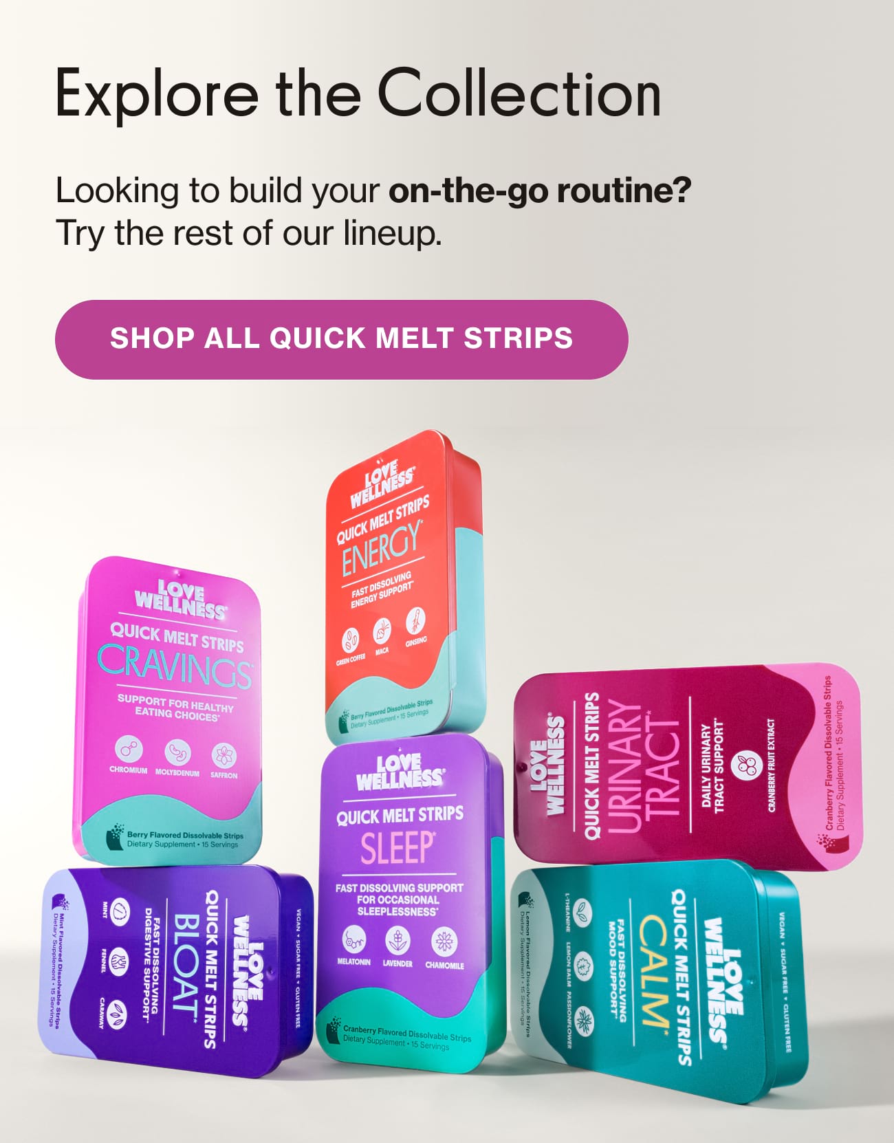 Explore the Collection. Looking to build your on-the-go routine? Try the rest of our lineup. SHOP ALL QUICK MELT STRIPS