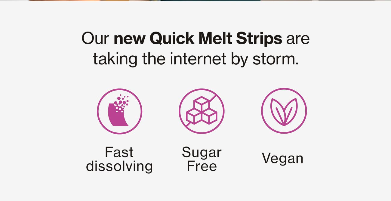 Our new Quick Melt Strips are taking the internet by storm. Fast dissolving | Sugar Free | Vegan