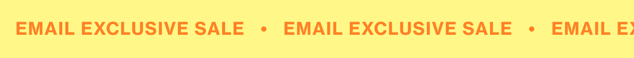 EMAIL EXCLUSIVE SALE EMAIL EXCLUSIVE SALE