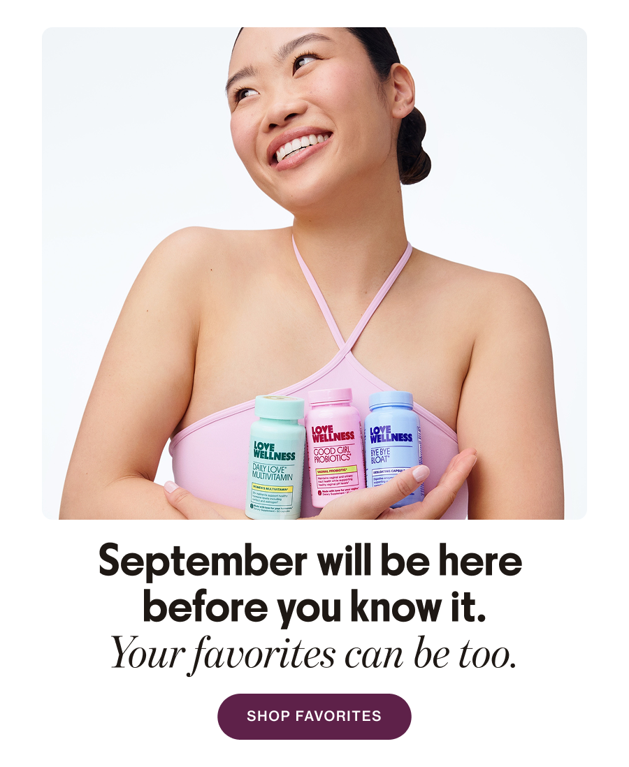 September will be here before you know it. Your favorites can be too. SHOP FAVORITES