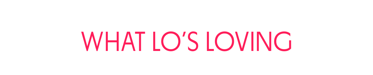 WHAT LO'S LOVING WHAT LO'S LOVING