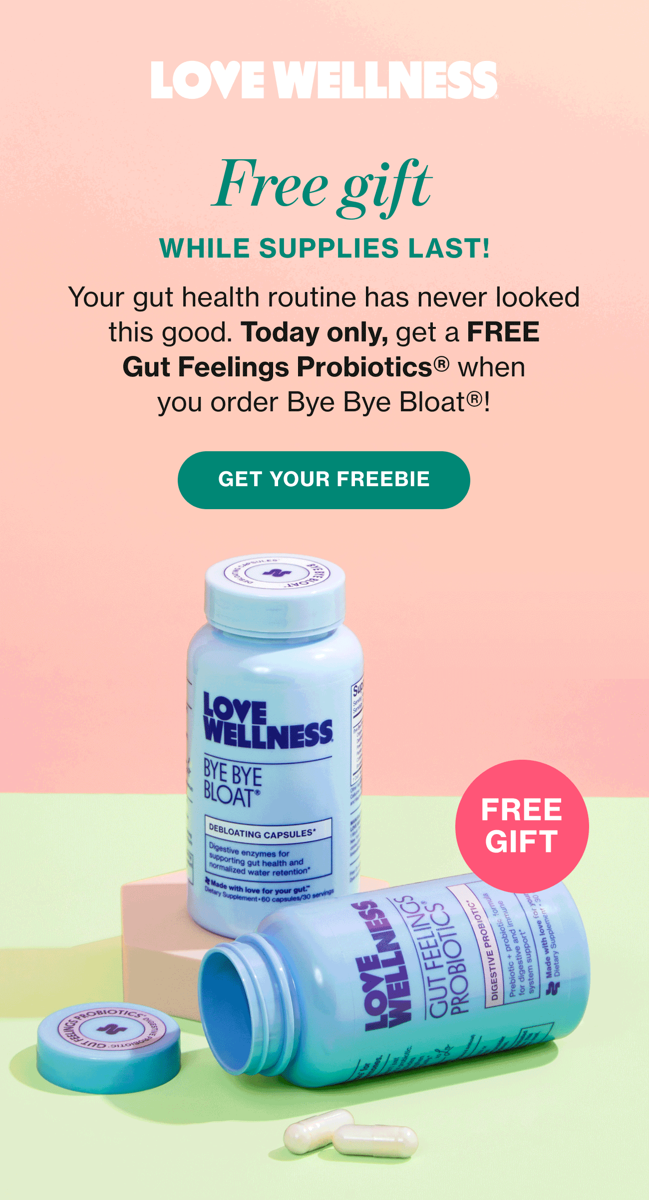 LOVE WELLNESS | Free gift WHILE SUPPLIES LAST! | Your gut health routine has never looked this good. Today only, get a FREE Gut Feelings Probiotics when you get a 30-day supply of Bye Bye Bloat! | GET YOUR FREEBIE