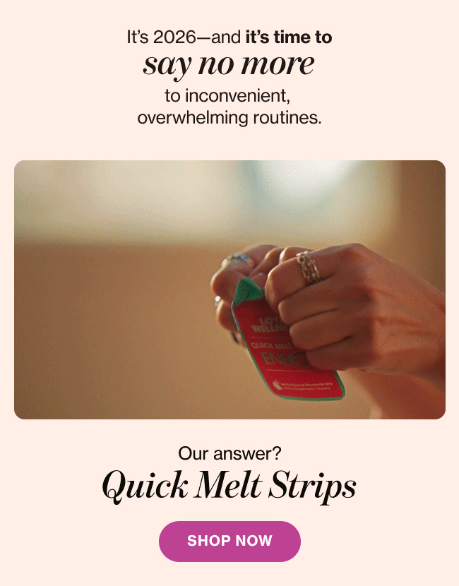 It's 2026—and it's time to say no more to inconvenient, overwhelming routines. | Our answer? Quick Melt Strips | SHOP NOW