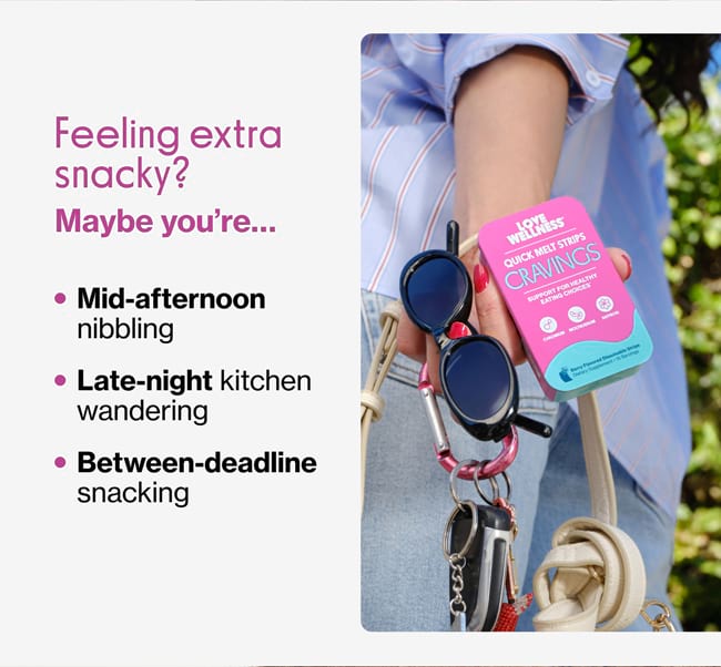Feeling extra snacky? Maybe you're... • Mid-afternoon nibbling • Late-night kitchen wandering • Between-deadline snacking