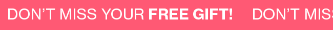 DON'T MISS YOUR FREE GIFT!