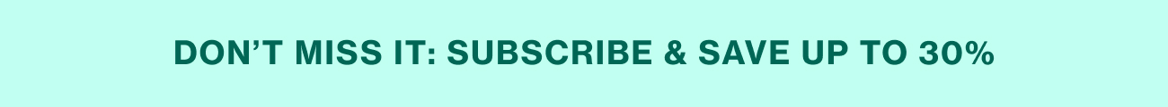 DON'T MISS IT: SUBSCRIBE & SAVE UP TO 30%