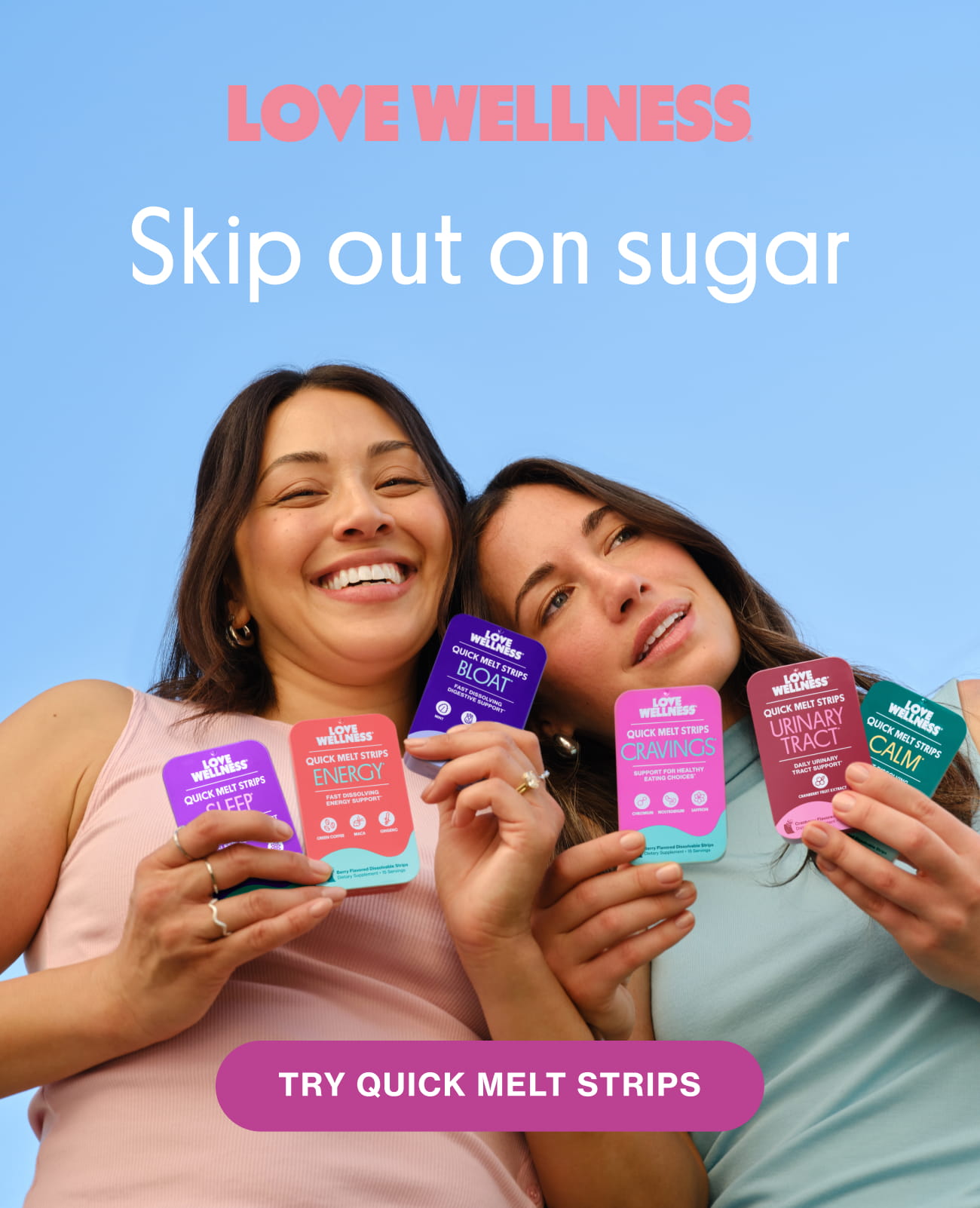 Skip out on sugar. TRY QUICK MELT STRIPS