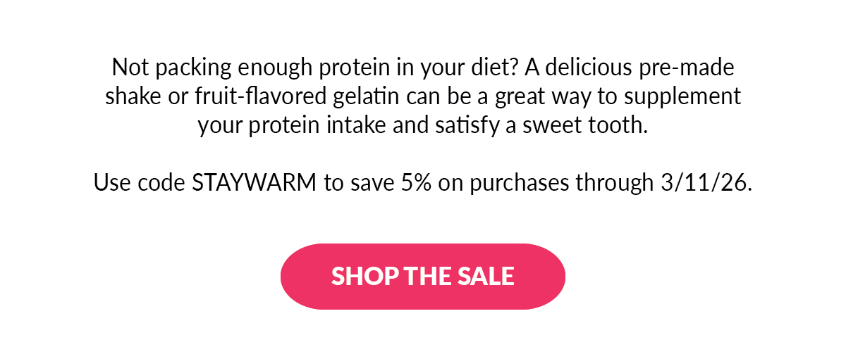Not packing enough protein in your diet? A delicious pre-made shake or fruit-flavored gelatin can be a great way to supplement your protein intake and satisfy a sweet tooth. Use code STAYWARM to save 5% on purchases through 3/11/26. - Shop the Sale