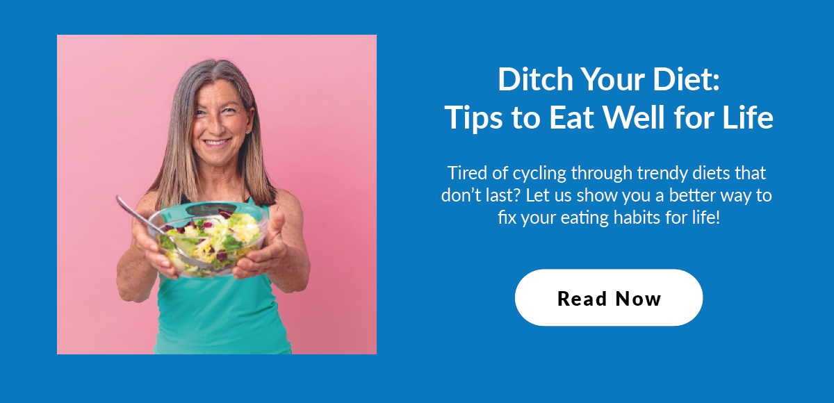 Ditch Your Diet: Tips to Eat Well for Life: Tired of cycling through trendy diets that don’t last? Let us show you a better way to fix your eating habits for life!
