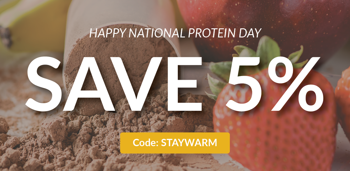 HAPPY NATIONAL PROTEIN DAY | SAVE 5% | CODE: STAYWARM