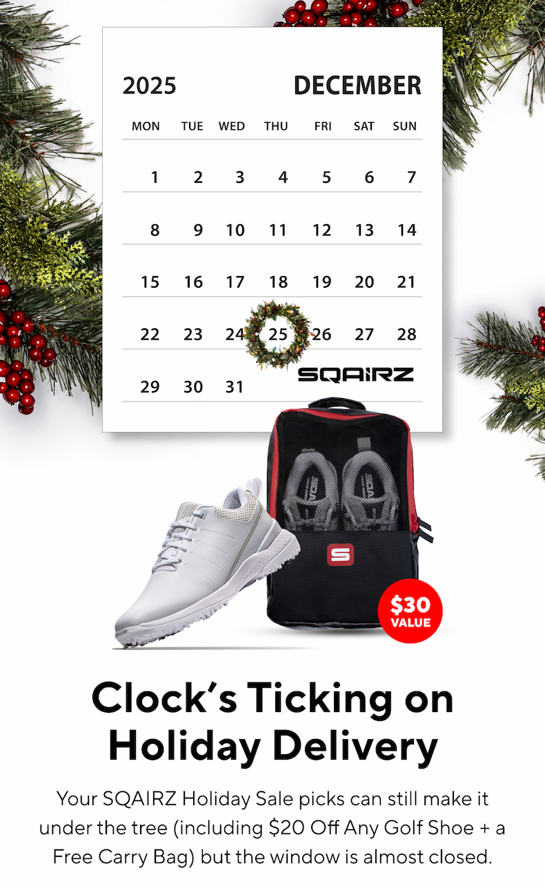 Clock's Ticking on Holiday delivery. Your SQAIRZ Holiday sale picks can still make it under the tree (including $20 off any Golf Shoe + FREE Carry bag) but the window is almost closed.