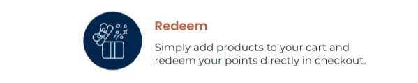 Redeem: Simply add products to your cart and redeem your points directly in checkout.