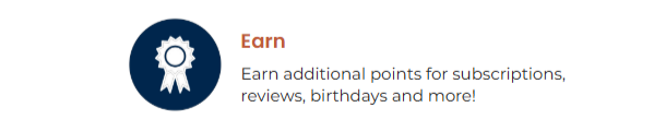 Earn: Earn additional points for subscriptions, reviews, birthdays and more!