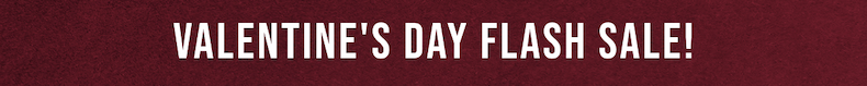 VALENTINE'S DAY FLASH SALE!