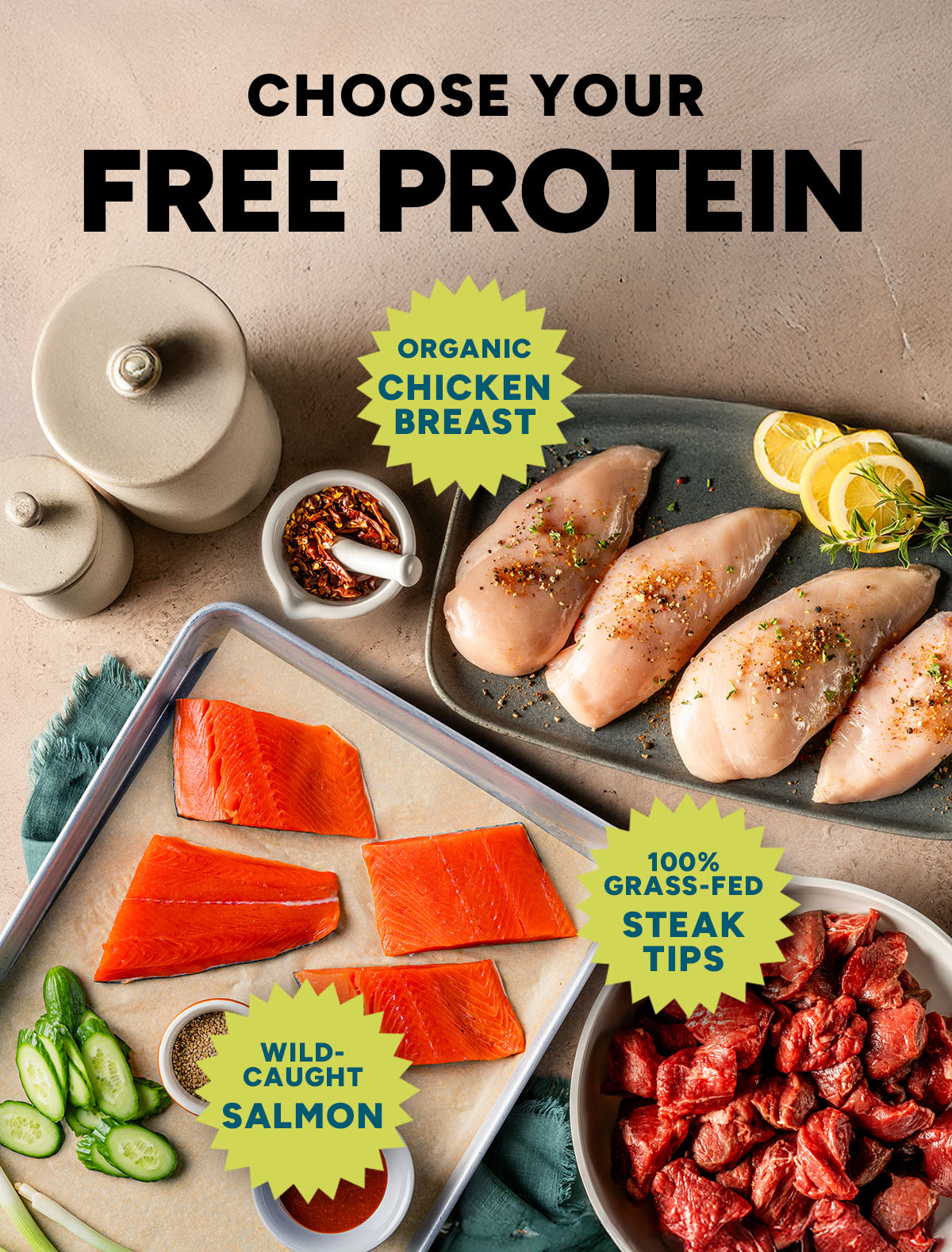  CHOOSE YOUR FREE PROTEIN​. FREE 100% Grass-Fed STEAK TIPS ​  FREE Organic CHICKEN BREAST​  FREE wild-Caught SALMON 