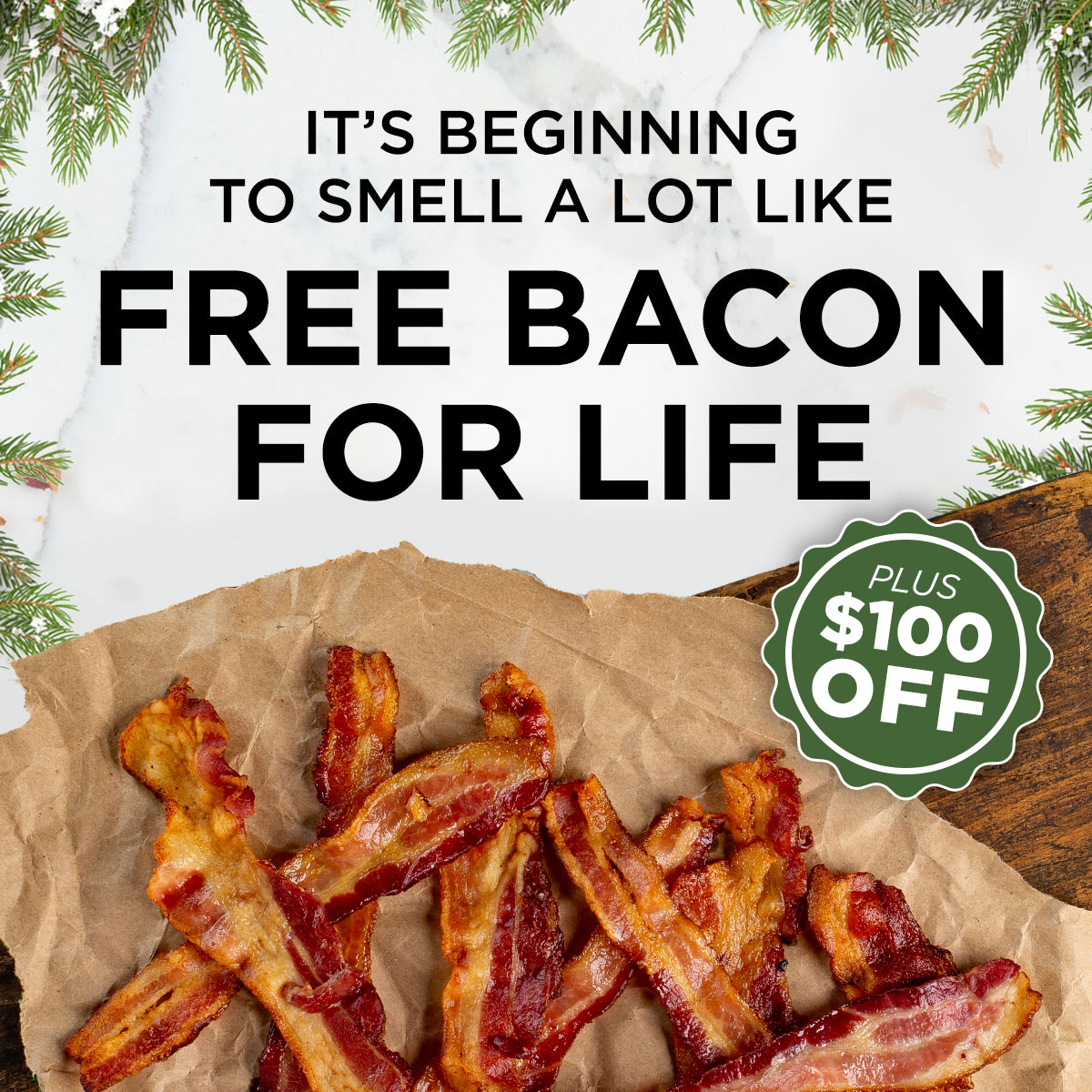 IT'S BEGINNING TO SMELL A LOT LIKE FREE BACON FOR LIFE+ $100 OFF