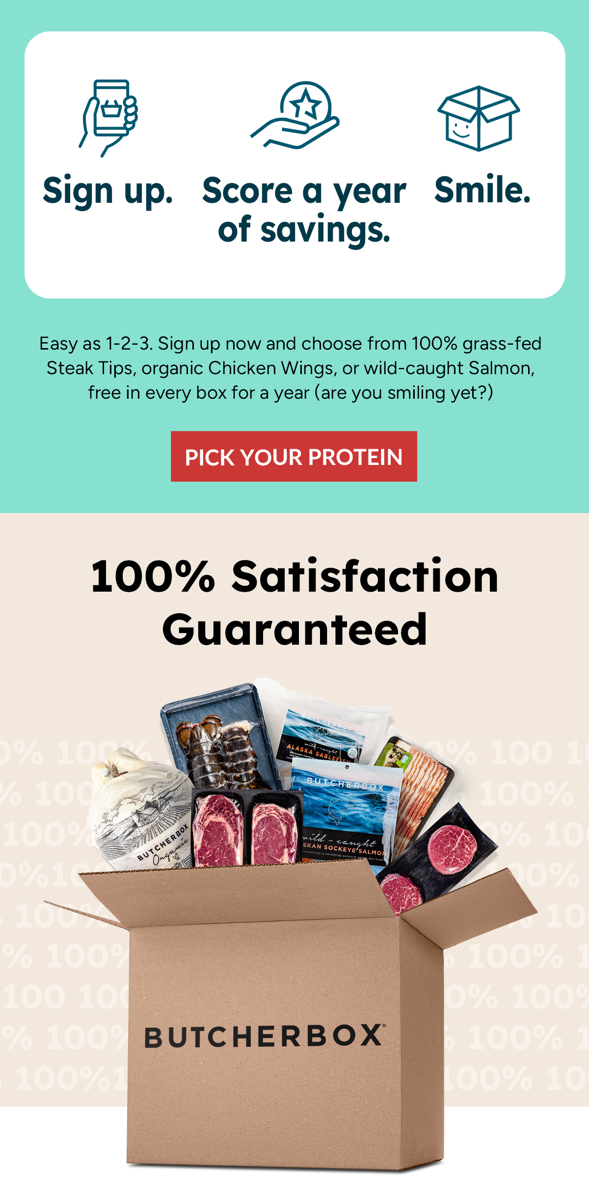 Sign up.   Score a year of savings.   Smile.  |  Easy as 1-2-3. Sign up now and choose from 100% grass-fed Steak Tips, organic Chicken Wings, or wild-caught Salmon, free in every box for a year (are you smiling yet?) | Pick Your Protein 
