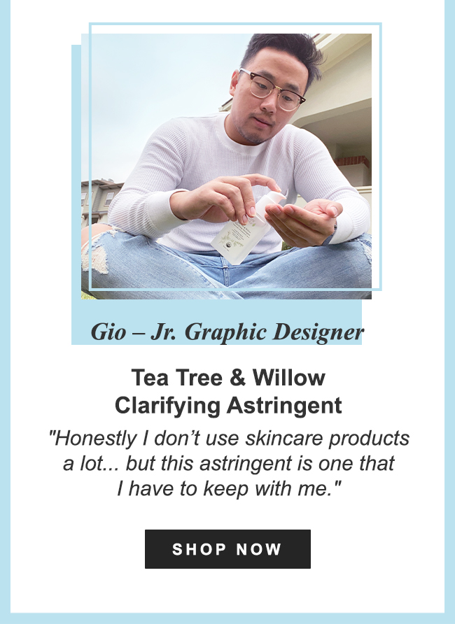 GIO - Jr. Graphic Designer - Tea Tree & Willow Clarifying Astringent - Honestly I don't use skincare products a lot...but this astringent is one that I have to keep with me. SHOP NOW
