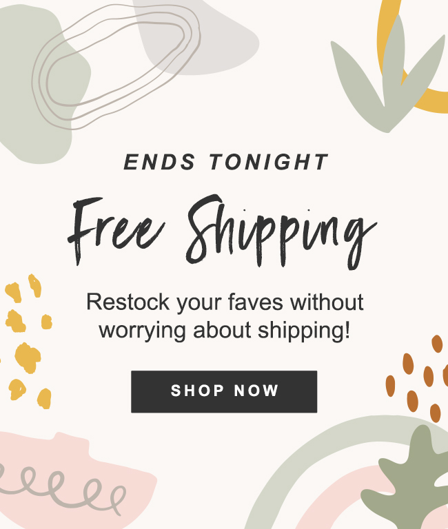 ENDS TONIGHT - Free Shipping - Restock your faves without worrying about shipping! SHOP NOW