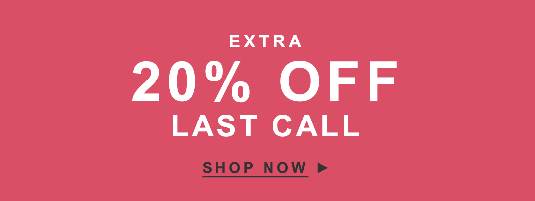 EXTRA 20% OFF LAST CALL - SHOP NOW