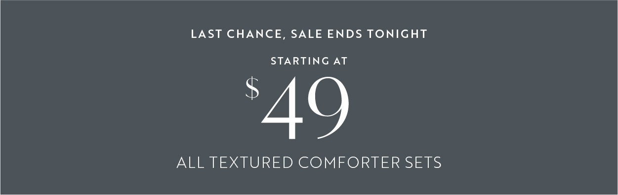 Last chance, textured comforters starting at $49 all styles plus free shipping.