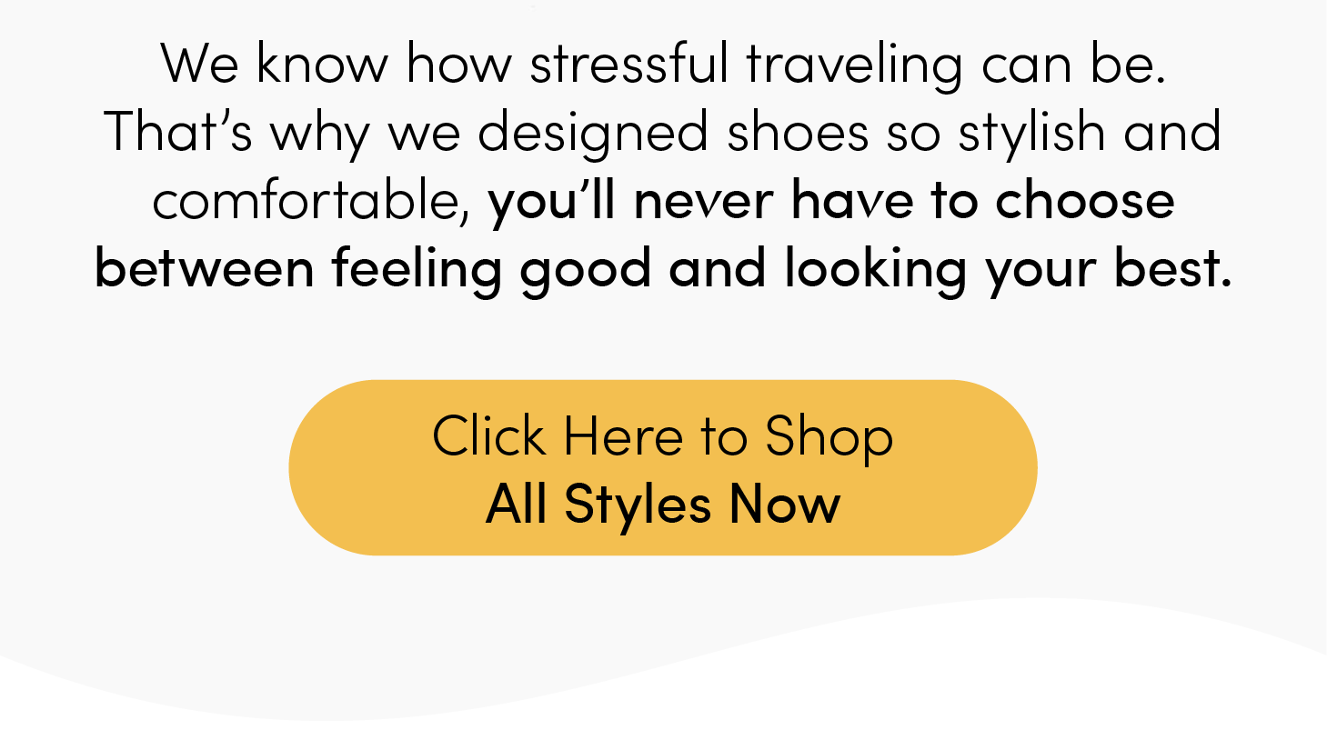 We know how stressful traveling can be. That's why designed shoes so stylish and comfortable, you'll never have to choose between feeling good and looking your best.