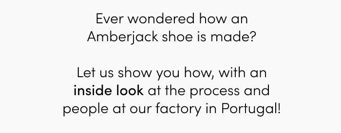 Ever wondered how an Amberjack shoe is made?  Let us show you how, with an inside look at the process and people at our factory in Portugal!