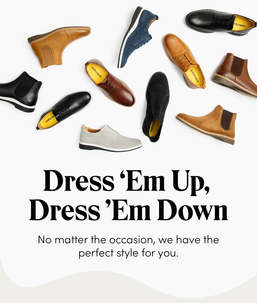 Dress 'Em Up, Dress 'Em Down. No matter the occasion, we have the perfect style for you.