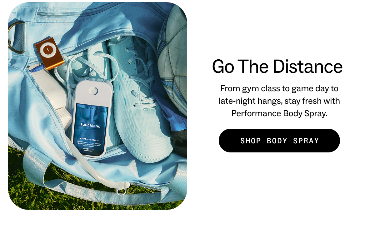 Go&nbsp;The Distance From gym class to game day to late-night hangs, stay fresh with Performance Body Spray. SHOP BODY SPRAY