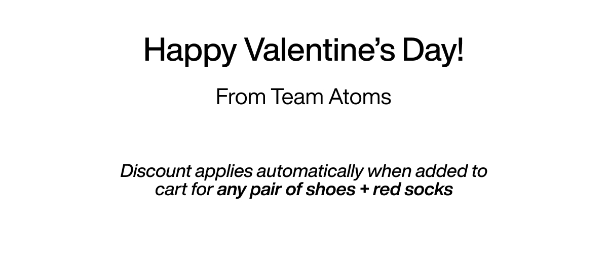 Happy Valentine's Dat! From Team Atoms. Discount applies automatically when added to cart for any pairs of shoes + red socks