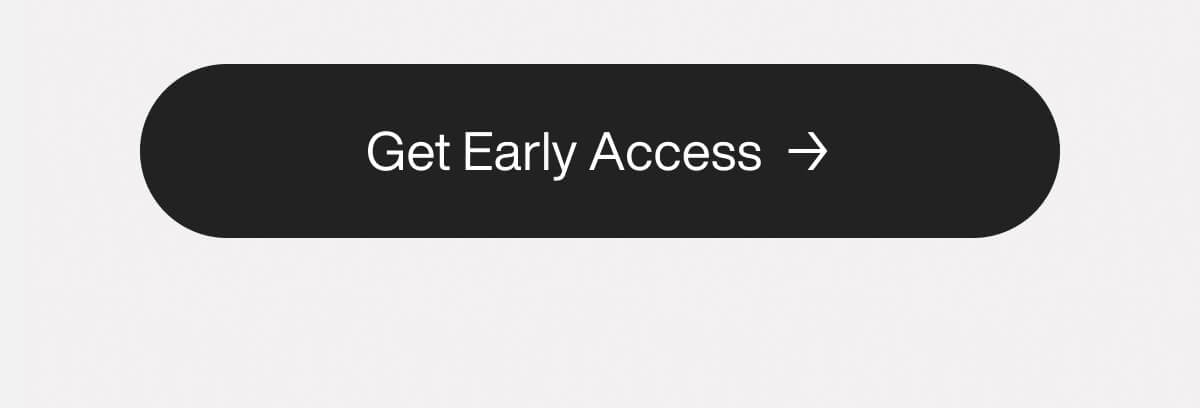 "Black button with white text "Get Early Access" and arrow, inviting users to click for early entry or special features."