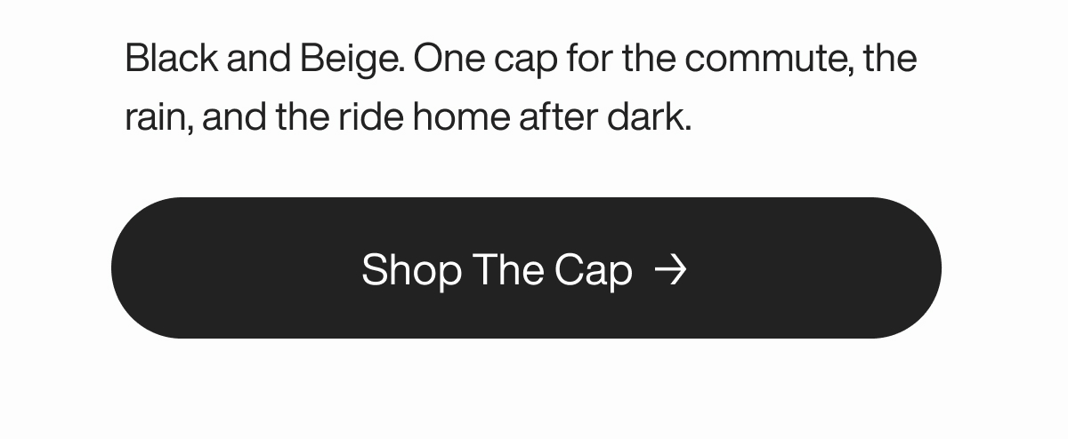 Black and Beige. One cap for the commute, the rain, and the ride home after dark.