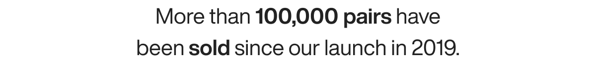 More than 100,000 pairs have been sold since our launch in 2019.