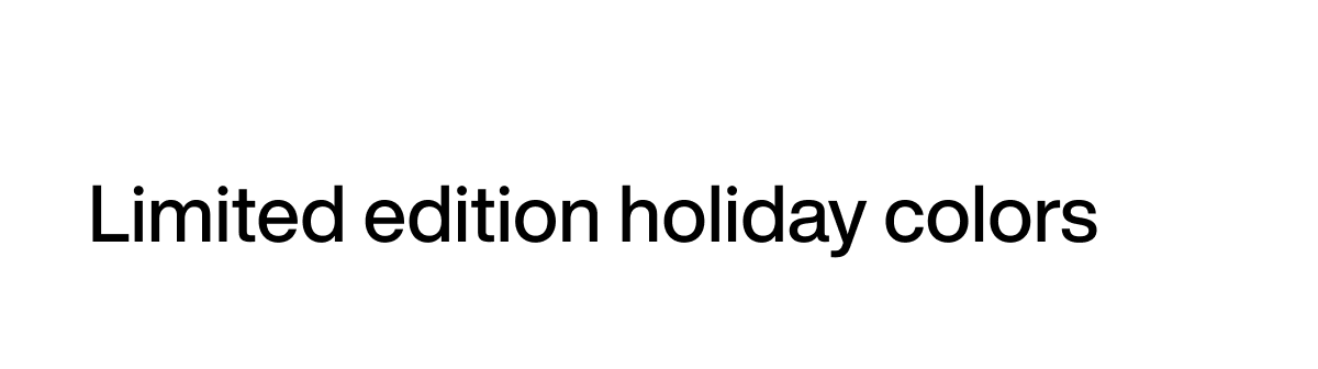Limited edition holiday colors