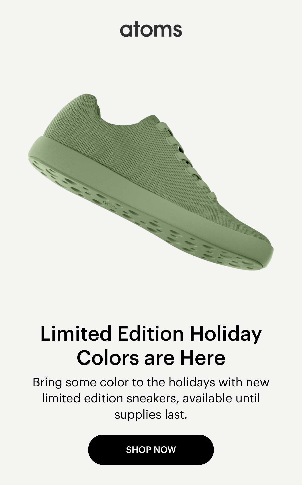 Limited Edition Holiday Colors are Here. Bring some color to this Black Friday celebration with new limited edition sneakers, available until supplies last. Shop Now.