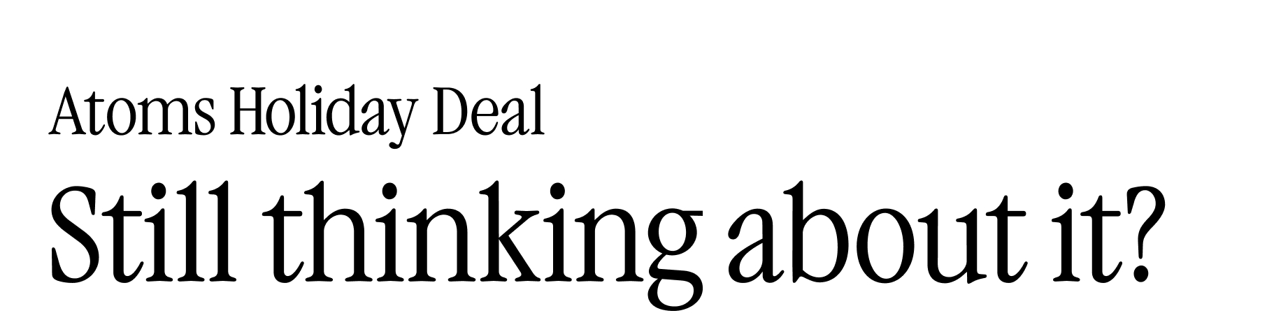 Atoms holiday deal. Still thinking about it?