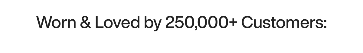 Worn & Loved by 250,000+ Customers