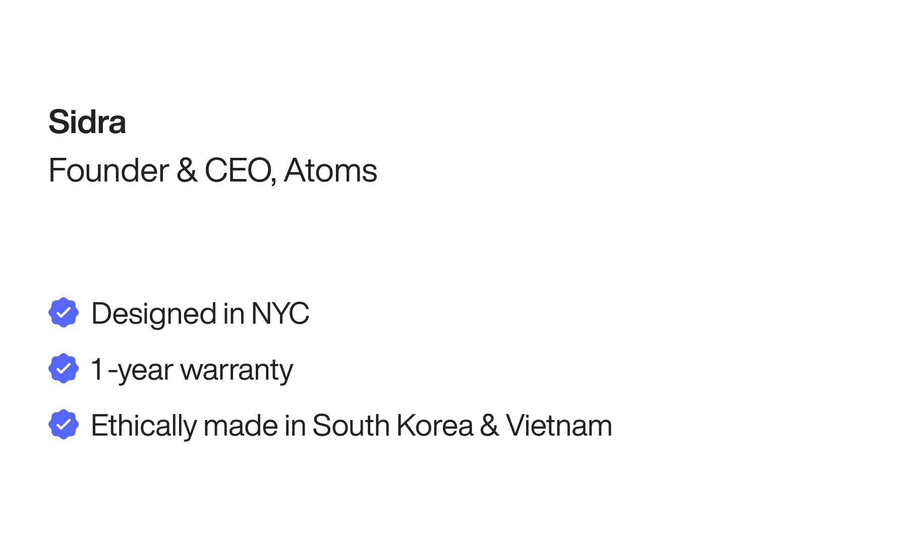 Sidra Founder & CEO, Atoms Designed in NYC 1 -year warranty Ethically made in South Korea & Vietnam