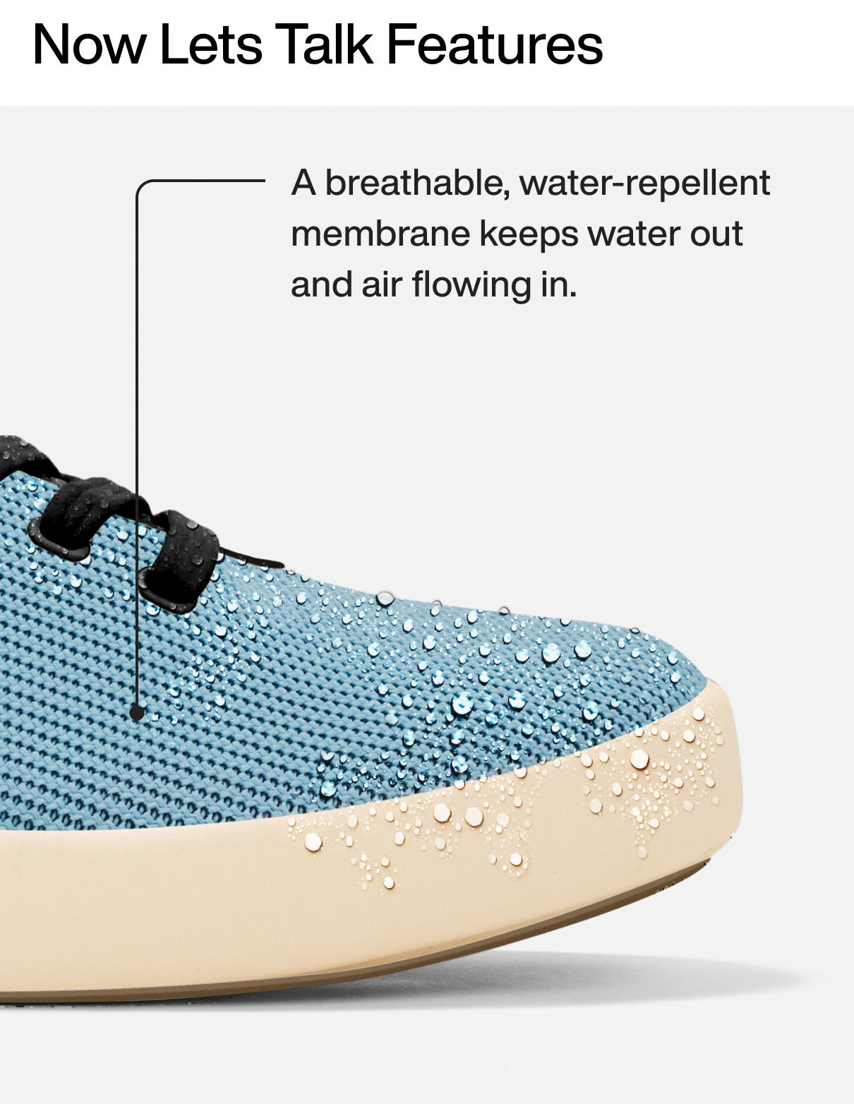 Now Lets Talk Features  A breathable, water-repellent membrane keeps water out and air flowing in.