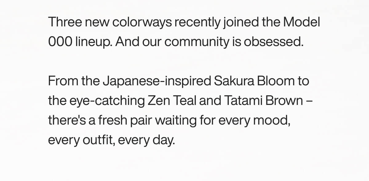 Text announcing three new colorways in the Model 000 lineup: Sakura Bloom, Zen Teal, and Tatami Brown, each suitable for various moods and outfits.