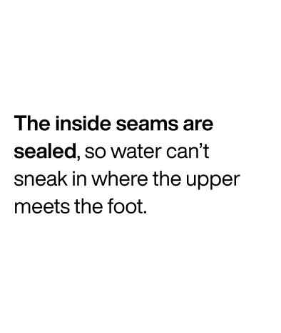 The inside seams are sealed, so water can't sneak in where the upper meets the foot.