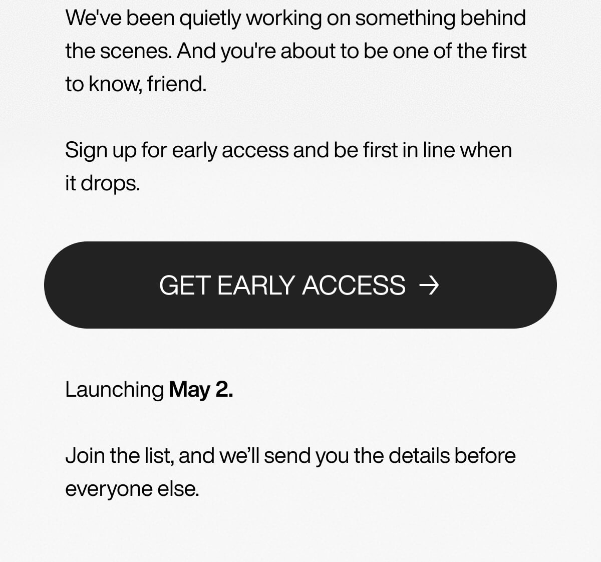 Text on a white background inviting users to sign up for early access to a new launch. Includes a bold "Get Early Access" button with a May 2 start date.