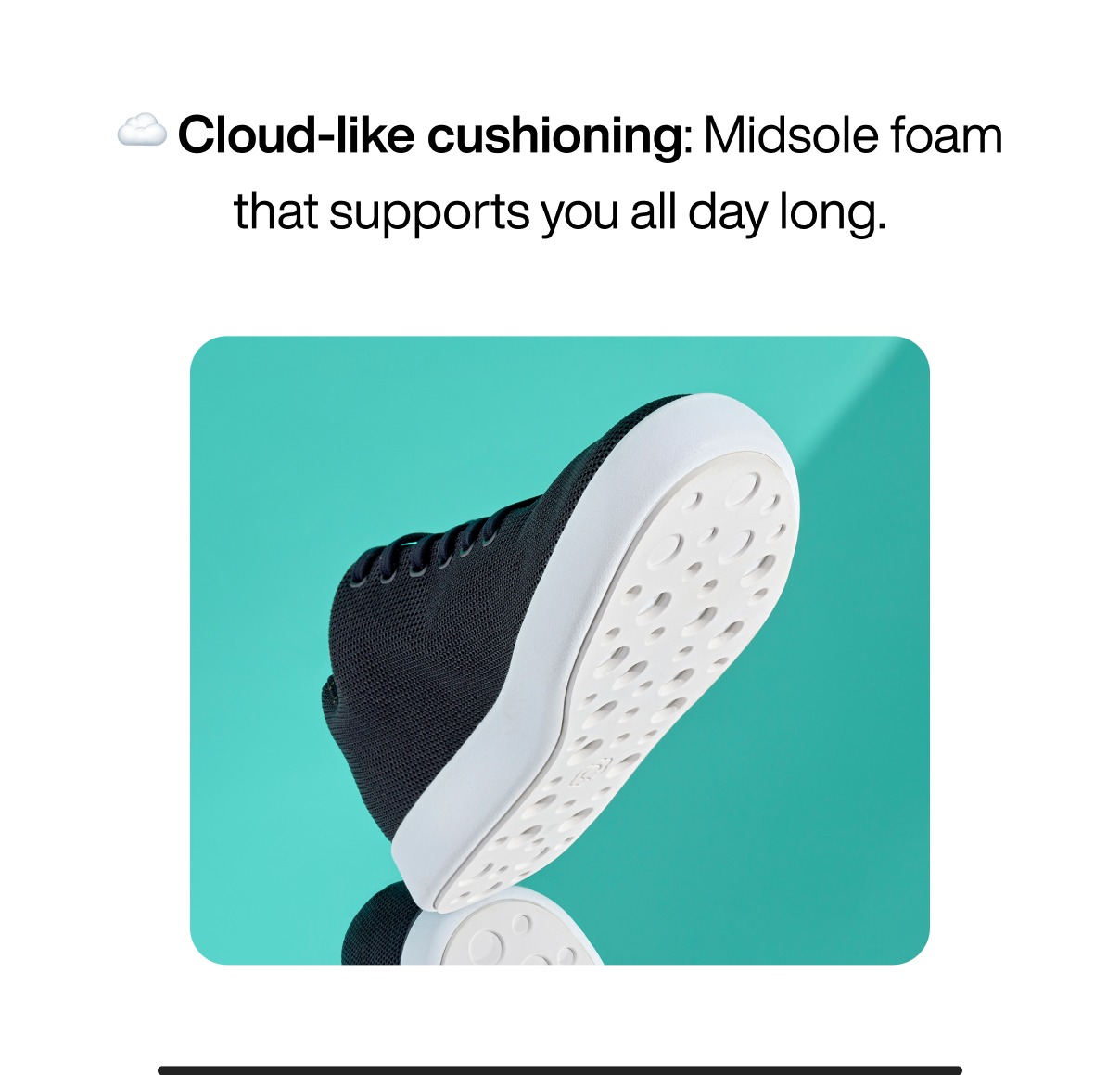 ☁️ Cloud-like cushioning: Midsole foam that supports you all day long.